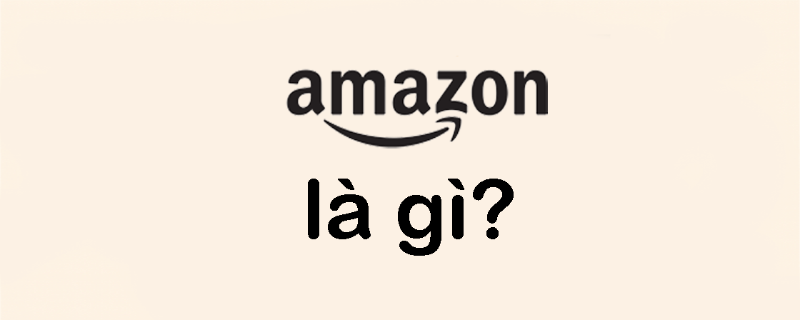 Amazon là gì? Amazon hoạt động như thế nào trong hệ sinh thái thương mại điện tử toàn cầu