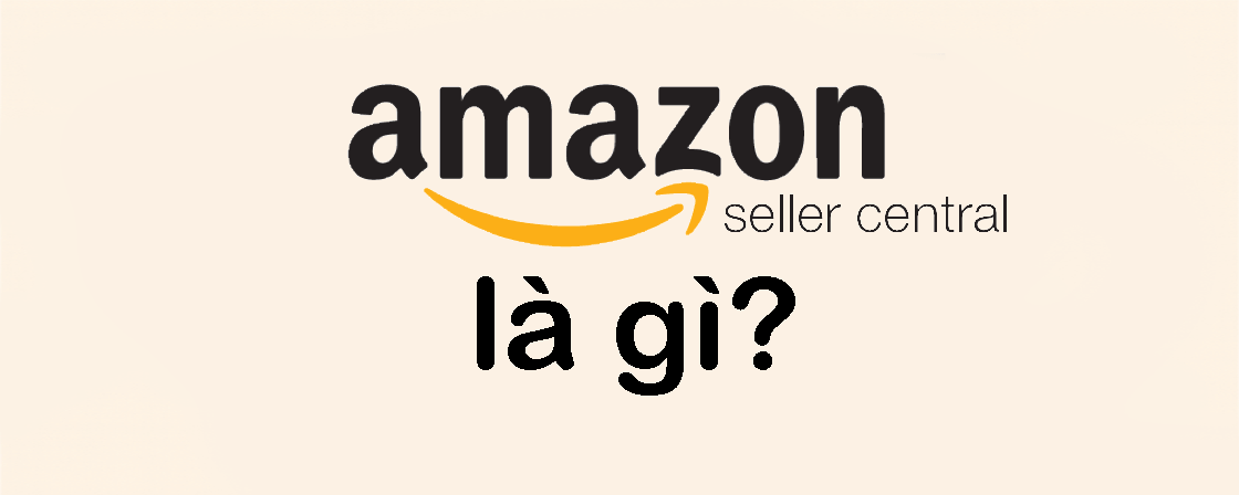 Amazon Seller Central là gì? Hướng dẫn toàn diện cho người bán trên Amazon